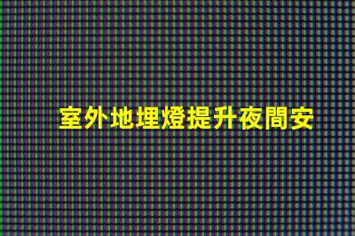 室外地埋燈提升夜間安全與美觀的照明解決方案