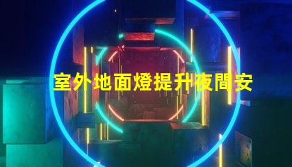 室外地面燈提升夜間安全與美感的理想選擇嗎