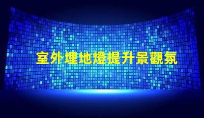 室外埋地燈提升景觀氛圍的最佳選擇