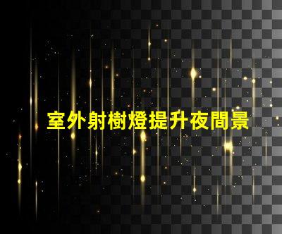 室外射樹燈提升夜間景觀效果的秘密武器