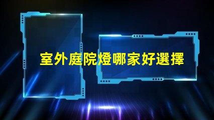 室外庭院燈哪家好選擇適合你需求的高性價比品牌