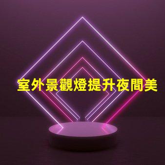 室外景觀燈提升夜間美感的照明選擇