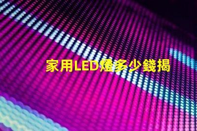 家用LED燈多少錢揭開家用LED燈的真實價格