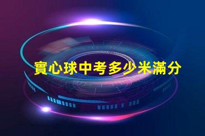 實心球中考多少米滿分探尋中考實心球成績的標準