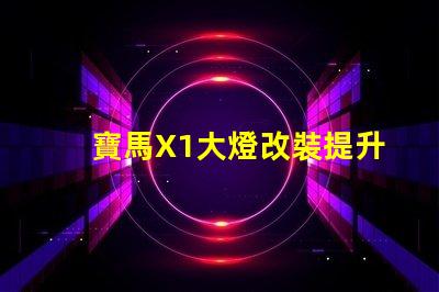 寶馬X1大燈改裝提升夜間駕駛安全性的方法