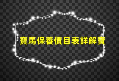 寶馬保養價目表詳解寶馬保養費用及項目