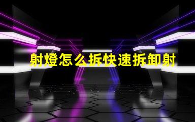 射燈怎么拆快速拆卸射燈的實用技巧