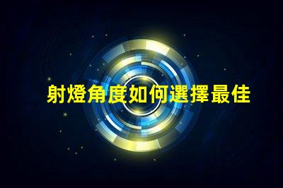 射燈角度如何選擇最佳射燈角度以提升照明效果