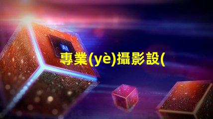 專業(yè)攝影設(shè)備需要多少錢全面解析攝影設(shè)備成本