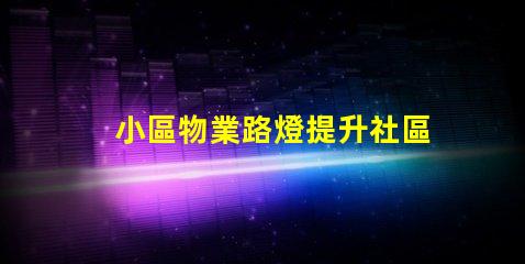 小區物業路燈提升社區安全的智能照明方案
