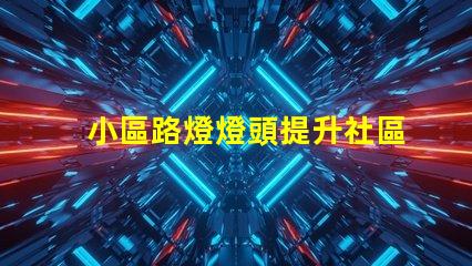 小區路燈燈頭提升社區安全與美觀的關鍵