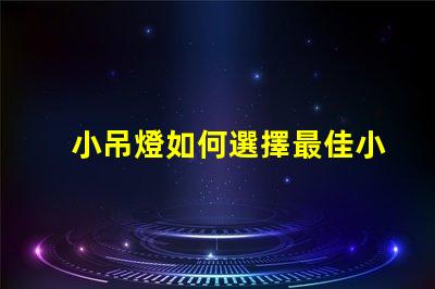 小吊燈如何選擇最佳小吊燈提升室內(nèi)氛圍