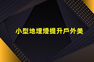 小型地埋燈提升戶外美感的節(jié)能選擇