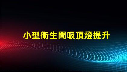 小型衛生間吸頂燈提升空間感的照明選擇嗎