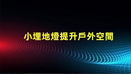 小埋地燈提升戶外空間氛圍的最佳選擇