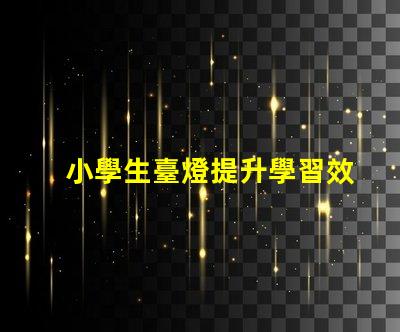 小學生臺燈提升學習效率的理想選擇