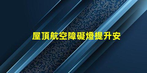 屋頂航空障礙燈提升安全性的關鍵設施