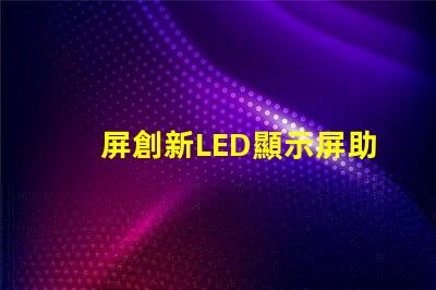 屏創新LED顯示屏助力商業轉型的秘訣是什么