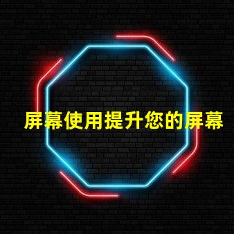 屏幕使用提升您的屏幕使用效率的秘笈