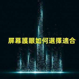 屏幕護眼如何選擇適合的護眼屏幕
