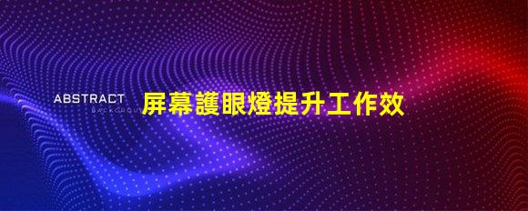 屏幕護眼燈提升工作效率的護眼科技