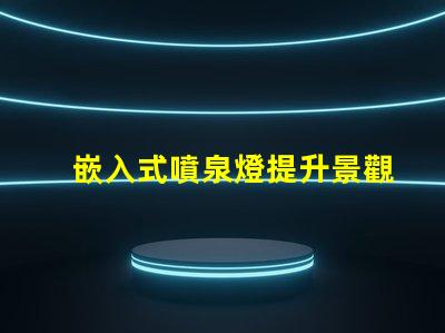 嵌入式噴泉燈提升景觀魅力的理想選擇