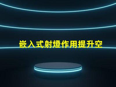 嵌入式射燈作用提升空間氛圍的關鍵燈具功能