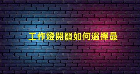 工作燈開關如何選擇最適合您需求的工作燈開關