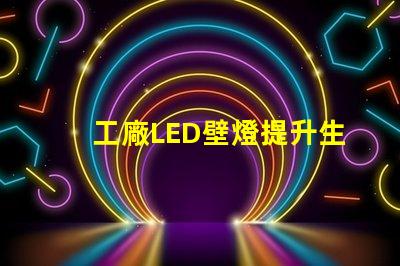 工廠LED壁燈提升生產效率的照明解決方案