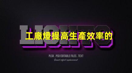 工廠燈提高生產效率的最佳照明解決方案