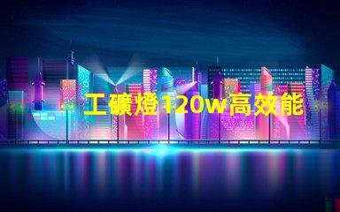 工礦燈120w高效能照明解決方案的秘密是什么