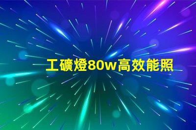 工礦燈80w高效能照明解決方案,如何選擇