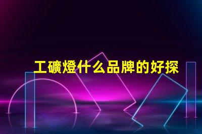 工礦燈什么品牌的好探索最佳工礦燈品牌的選擇指南