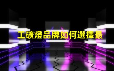 工礦燈品牌如何選擇最可靠的工礦燈品牌