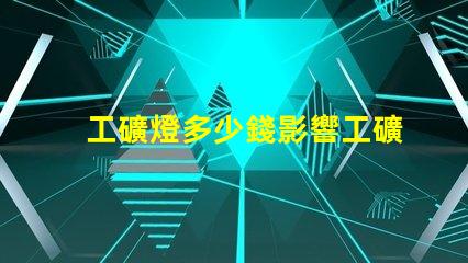 工礦燈多少錢影響工礦燈價格的關鍵因素是什么