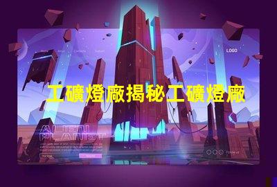 工礦燈廠揭秘工礦燈廠的選擇與合作秘訣