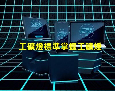 工礦燈標準掌握工礦燈的最新行業標準與合規要求