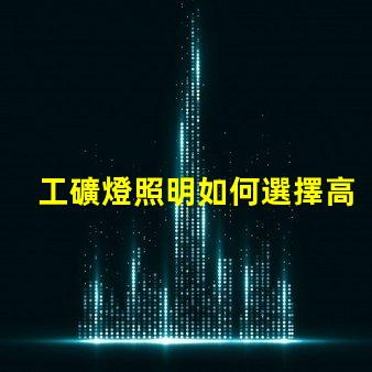 工礦燈照明如何選擇高效工礦燈提升安全性