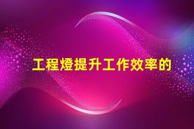 工程燈提升工作效率的必備照明解決方案