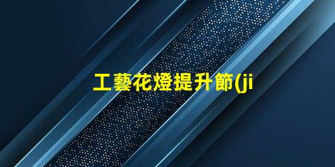 工藝花燈提升節(jié)日氛圍的獨特選擇
