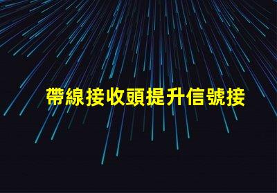帶線接收頭提升信號接收效果的關鍵技術