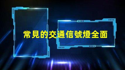 常見的交通信號燈全面解析信號燈類型與功能