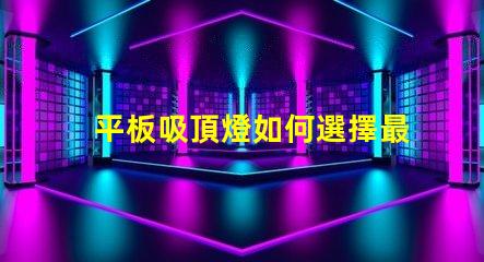 平板吸頂燈如何選擇最適合的款式平板吸頂燈選購指南揭曉