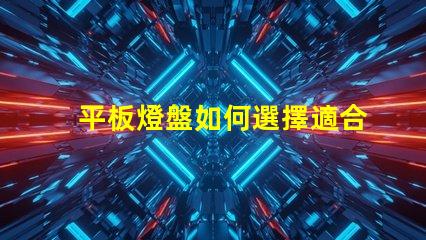 平板燈盤如何選擇適合你項(xiàng)目的平板燈盤