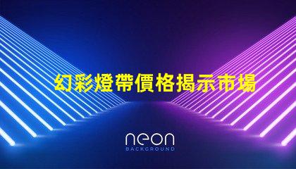 幻彩燈帶價格揭示市場價格背后的秘密,你準(zhǔn)備好了嗎