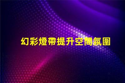 幻彩燈帶提升空間氛圍的絕佳選擇