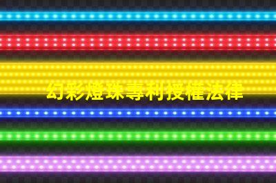 幻彩燈珠專利授權法律規定專利申請流程與保護要點詳解