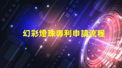 幻彩燈珠專利申請流程如何快速通過審核