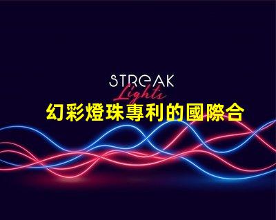 幻彩燈珠專利的國際合作與市場擴展全球技術交流與商業機遇