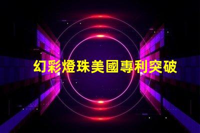 幻彩燈珠美國專利突破性創(chuàng)新與應(yīng)用解讀